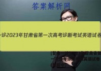 [甘肃一诊]2023年甘肃省第一次高考诊断考试英语试卷 答案(更新中)