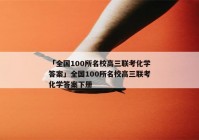 「全国100所名校高三联考化学答案」全国100所名校高三联考化学答案下册