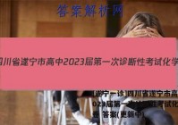 [遂宁一诊]四川省遂宁市高中2023届第一次诊断性考试化学试卷 答案(更新中)
