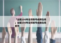「全国100所名校联考成绩在线」全国100所名校联考成绩在线查询