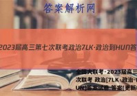 全国大联考·2023届高三第七次联考 政治[7LK·政治-HUN]答案试卷 答案(更新中)