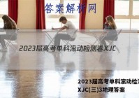 2023届高考单科滚动检测卷 XJC(三)3地理答案