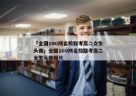 「全国100所名校联考高二女生头像」全国100所名校联考高二女生头像图片