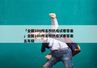 「全国100所名校抗疫试卷答案」全国100所名校抗疫试卷答案五年级