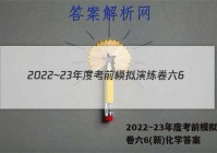 2022~23年度考前模拟演练卷六6(新)化学答案