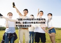 「全国100所名校10月联考分数线」全国100所名校10月联考分数线是多少