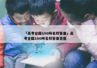 「高考全国100所名校答案」高考全国100所名校答案百度