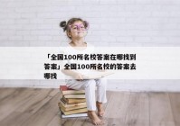 「全国100所名校答案在哪找到答案」全国100所名校的答案去哪找