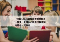 「全国100所名校联考湖南排名一万多」全国100所名校联考湖南排名一万多名