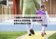 「全国100所名校AB测试示范试卷怎么蒙题答案」全国100所名校AB测试示范卷