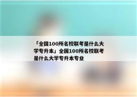 「全国100所名校联考是什么大学专升本」全国100所名校联考是什么大学专升本专业