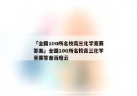 「全国100所名校高三化学竞赛答案」全国100所名校高三化学竞赛答案百度云