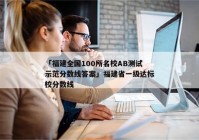「福建全国100所名校AB测试示范分数线答案」福建省一级达标校分数线
