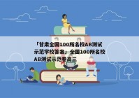 「甘肃全国100所名校AB测试示范学校答案」全国100所名校AB测试示范卷高三