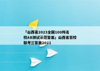 「山西省2023全国100所名校AB测试示范答案」山西省百校联考三答案2021