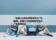 「全国100所名校联考高三广东物理」全国100所名校联考高三广东物理答案