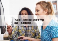 「岳阳一模是全国100所名校联考吗」岳阳联考高一
