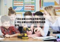 「河北全国100所名校联考成绩」河北全国100所名校联考成绩查询