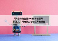 「河南豫南全国100所名校联考的意义」河南顶尖名校联考有哪些学校