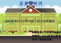 湖南高考572分有可能上的大学有哪些？2023年可以报考哪些学校？附排名答案