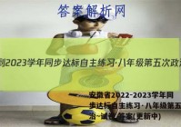 安徽省2022-2023学年同步达标自主练习·八年级第五次政治~试卷 答案(更新中)