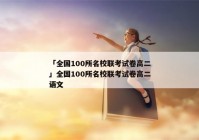 「全国100所名校联考试卷高二」全国100所名校联考试卷高二语文