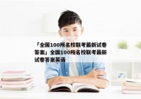 「全国100所名校联考最新试卷答案」全国100所名校联考最新试卷答案英语