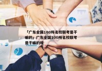 「广东全国100所名校联考是干嘛的」广东全国100所名校联考是干嘛的呀