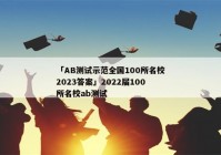 「AB测试示范全国100所名校2023答案」2022届100所名校ab测试