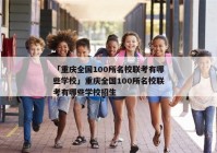 「重庆全国100所名校联考有哪些学校」重庆全国100所名校联考有哪些学校招生
