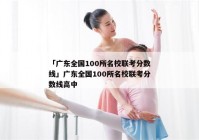 「广东全国100所名校联考分数线」广东全国100所名校联考分数线高中