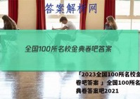 「2023全国100所名校金典卷吧答案 」全国100所名校金典卷答案吧2021