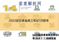 2023届甘肃省高三考试1月联考(标识▶◀)地理答案