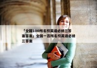 「全国100所名校英语必修三答案答案」全国一百所名校英语必修三答案