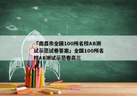 「南昌市全国100所名校AB测试示范试卷答案」全国100所名校AB测试示范卷高三