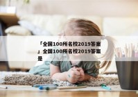 「全国100所名校2019答案」全国100所名校2019答案是