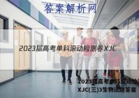 2023届高考单科滚动检测卷 XJC(三)3生物试题答案