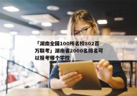 「湖南全国100所名校802百万联考」湖南省2000名排名可以报考哪个学校