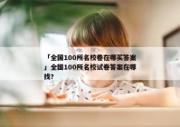 「全国100所名校卷在哪买答案」全国100所名校试卷答案在哪找?