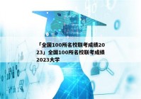 「全国100所名校联考成绩2023」全国100所名校联考成绩2023大学