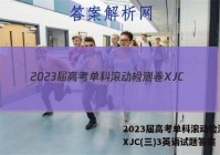 2023届高考单科滚动检测卷 XJC(三)3英语试题答案