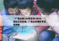 「广西全国100所名校3月AB测试示范答案」广西名校模拟考试预测卷