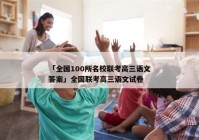 「全国100所名校联考高三语文答案」全国联考高三语文试卷