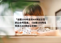 「全国100所名校AB测试示范的公众号答案」《全国100所名校高三AB测试示范卷》