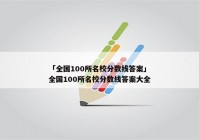 「全国100所名校分数线答案」全国100所名校分数线答案大全