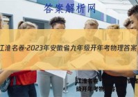 江淮名卷·2023年安徽省九年级开年考物理答案