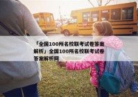 「全国100所名校联考试卷答案解析」全国100所名校联考试卷答案解析网