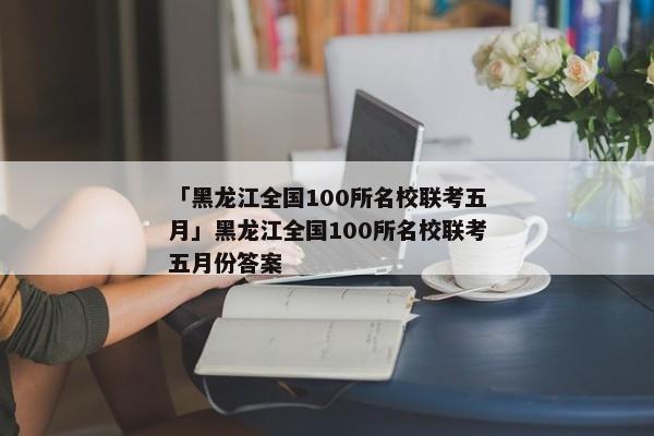 「黑龙江全国100所名校联考五月」黑龙江全国100所名校联考五月份答案