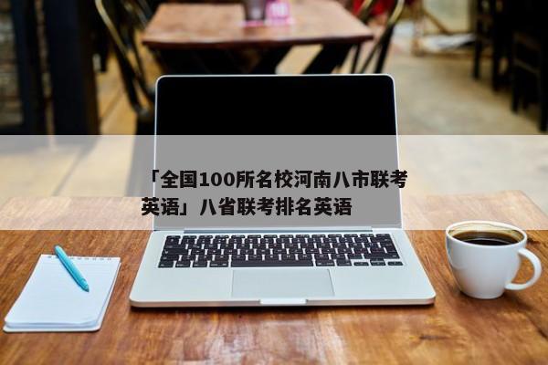 「全国100所名校河南八市联考英语」八省联考排名英语