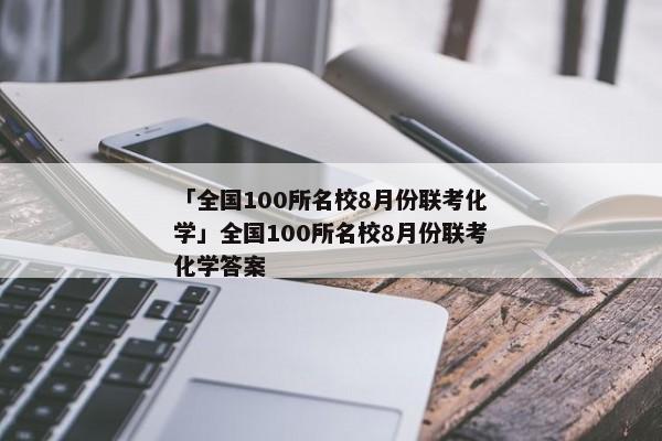 「全国100所名校8月份联考化学」全国100所名校8月份联考化学答案